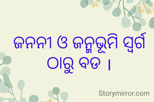 ଜନନୀ ଓ ଜନ୍ମଭୂମି ସ୍ୱର୍ଗ ଠାରୁ ବଡ ।