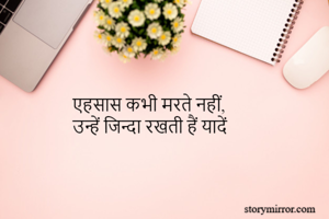 एहसास कभी मरते नहीं,
उन्हें जिन्दा रखती हैं यादें 