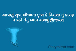 આપણું સુખ બીજાના દુઃખ કે નિરાશા નું કારણ ન બને તેનું ધ્યાન રાખવું @જયેશ