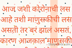 आज जशी कोरोनाची लस आहे तशी माणुसकीची लस असती तर बरं झालं असतं. कारण आजकाल माणुसकी खूप कमी लोकांचे आहे. 