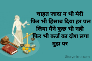 चाहत जादा न थी मेरी 
फिर भी हिसाब दिया हर पल
लिया मैंने कुछ भी नही 
फिर भी कर्ज का दोश लगा
मुझ पर 