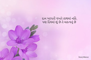 દાન આપતી વખતે હાથમાં નહિ,
પણ દિલમાં શું છે તે મહત્વનું છે