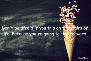 Don't be afraid if you trip on the stairs of life. Because you're going to trip forward.