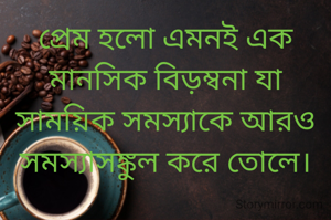প্রেম হলো এমনই এক মানসিক বিড়ম্বনা যা সাময়িক সমস্যাকে আরও সমস্যাসঙ্কুল করে তোলে।