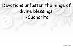 Devotions unfasten the hinge of divine blessings.
~Sucharita