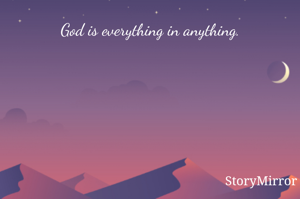 God is everything in anything.