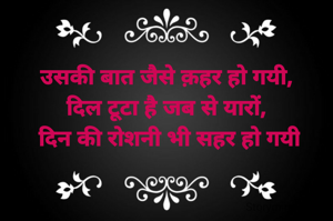 उसकी बात जैसे क़हर हो गयी, 
दिल टूटा है जब से यारों, 
दिन की रोशनी भी सहर हो गयी
