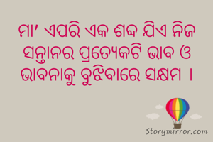 ମା' ଏପରି ଏକ ଶବ୍ଦ ଯିଏ ନିଜ ସନ୍ତାନର ପ୍ରତ୍ୟେକଟି ଭାବ ଓ ଭାବନାକୁ ବୁଝିବାରେ ସକ୍ଷମ ।