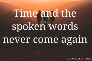 Time and the spoken words never come again