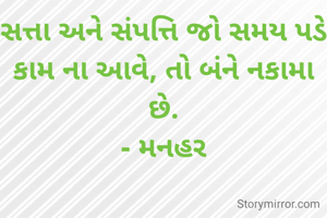સત્તા અને સંપત્તિ જો સમય પડે કામ ના આવે, તો બંને નકામા છે.
- મનહર