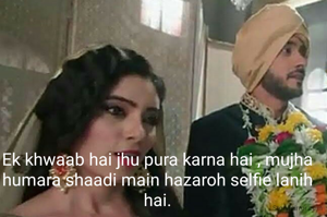 Ek khwaab hai jhu pura karna hai , mujha humara shaadi main hazaroh selfie lanih hai.