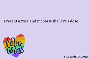 Present a rose and increase the love's dose.