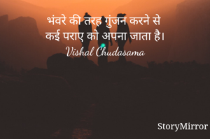 भंवरे की तरह गुंजन करने से कई पराए को अपना जाता है।
Vishal Chudasama