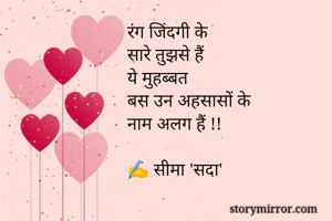 रंग जिंदगी के
सारे तुझसे हैं 
ये मुहब्बत 
बस उन अहसासों के
नाम अलग हैं !!

✍️ सीमा 'सदा'