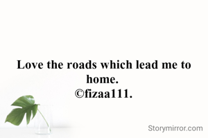 Love the roads which lead me to home. 
©fizaa111.