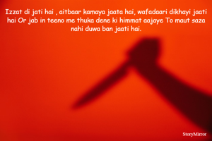 Izzat di jati hai , aitbaar kamaya jaata hai, wafadaari dikhayi jaati hai Or jab in teeno me thuka dene ki himmat aajaye To maut saza nahi duwa ban jaati hai.