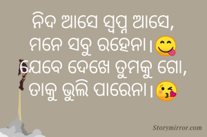 ନିଦ ଆସେ ସ୍ବପ୍ନ ଆସେ,
ମନେ ସବୁ ରହେନା।😋
ଯେବେ ଦେଖେ ତୁମକୁ ଗୋ,
ତାକୁ ଭୁଲି ପାରେନା।😘

