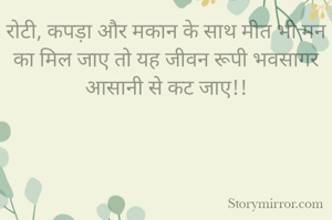 रोटी, कपड़ा और मकान के साथ मीत भी मन का मिल जाए तो यह जीवन रूपी भवसागर आसानी से कट जाए!!