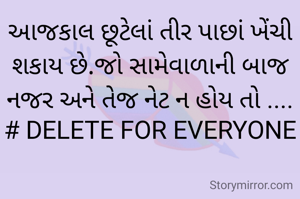 આજકાલ છૂટેલાં તીર પાછાં ખેંચી શકાય છે.જો સામેવાળાની બાજ નજર અને તેજ નેટ ન હોય તો ....
# DELETE FOR EVERYONE