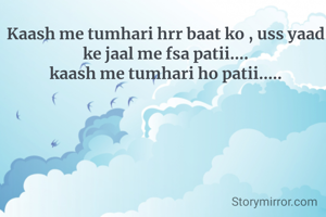 Kaash me tumhari hrr baat ko , uss yaad ke jaal me fsa patii....
kaash me tumhari ho patii.....