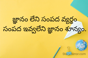 జ్ఞానం లేని సంపద వ్యర్థం
సంపద ఇవ్వలేని జ్ఞానం శూన్యం.