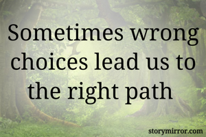 Sometimes wrong choices lead us to the right path 