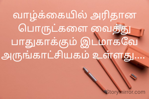 வாழ்க்கையில் அரிதான பொருட்களை வைத்து பாதுகாக்கும் இடமாகவே அருங்காட்சியகம் உள்ளது.... 