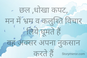 छल ,धोखा कपट,
मन में भ्रम व कलुश्ति विचार लिये घूमते हैं
वह अक्सर अपना नुकसान करते हैं