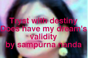 Tryst with destiny
Does have my dream's validity
by sampurna nanda