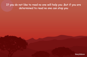 If you do not like to read no one will help you .But if you are determined to read no one can stop you