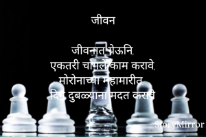 जीवन

जीवनात येऊनि,
एकतरी चांगले काम करावे,
मोरोनाच्या महामारीत,
दिन दुबळ्याना मदत करावे