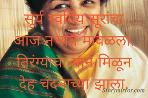 सूर्य स्वर्गिय सूरांचा
आज नभात मावळला.
तिरंग्याचा मान मिळून
देह चंदनाच्या झाला.
