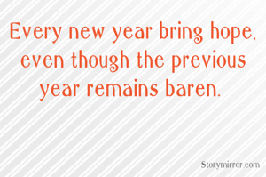 Every new year bring hope, even though the previous year remains baren. 
