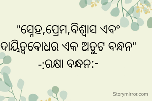 "ସ୍ନେହ,ପ୍ରେମ,ବିଶ୍ୱାସ ଏବଂ ଦାୟିତ୍ୱବୋଧର ଏକ ଅତୁଟ ବନ୍ଧନ"
-:ରକ୍ଷା ବନ୍ଧନ:-
