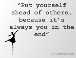 “Put yourself ahead of others, because it’s always you in the end”