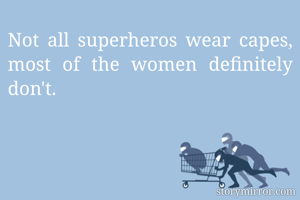 Not all superheros wear capes, most of the women definitely don't.