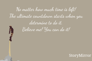 No matter how much time is left!
The ultimate countdown starts when you determine to do it.
Believe me! You can do it!
