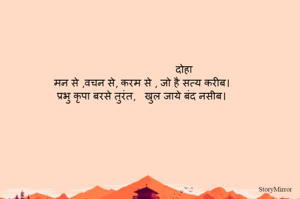                              दोहा   
मन से ,वचन से, करम से , जो है सत्य करीब। 
प्रभु कृपा बरसे तुरंत,   खुल जाये बंद नसीब।  