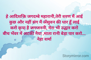 हे आदिशक्ति जगदम्बे महारानी,तेरी शरण मैं आई
कुछ और नहीं संग मैं अँसुवन की धार हूँ लाई
करो कृपा है जगजननी, मेरा भी उद्धार करो
बीच भँवर में अटकी नैया ,माता रानी बेड़ा पार करो...
नेहा शर्मा
