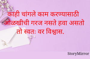 काही चांगले काम करण्यासाठी ओळखीची गरज नसते हवा असतो तो स्वतः वर विश्वास. 