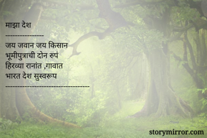 माझा देश
----------------
जय जवान जय किसान
भूमीपुत्राची दोन रुपं
हिरव्या रानांत ,गावात
भारत देश सुस्वरूप
-----------------------------------