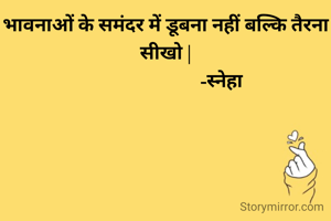 भावनाओं के समंदर में डूबना नहीं बल्कि तैरना सीखो |
                         -स्नेहा 