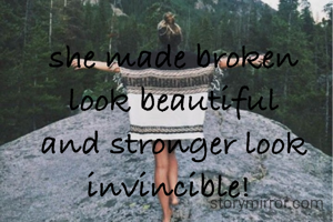 she made broken look beautiful and stronger look invincible! 