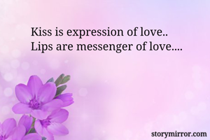 Kiss is expression of love..
Lips are messenger of love....


