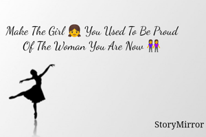 Make The Girl 👧 You Used To Be Proud 
Of The Woman You Are Now 👭 