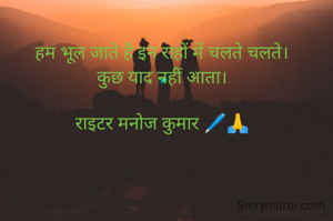 हम भूल जाते है इन राहों में चलते चलते।
कुछ याद नहीं आता।

राइटर मनोज कुमार 🖊️🙏