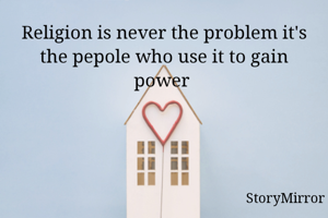 Religion is never the problem it's the pepole who use it to gain power 