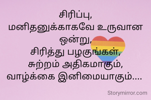 சிரிப்பு,
மனிதனுக்காகவே உருவான ஒன்று,
சிரித்து பழகுங்கள்,
சுற்றம் அதிகமாகும்,
வாழ்க்கை இனிமையாகும்.... 