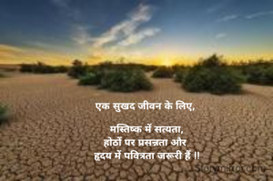 एक सुखद जीवन के लिए, 

मस्तिष्क में सत्यता,
होठों पर प्रसन्नता और 
हृदय में पवित्रता जरूरी हैं !!