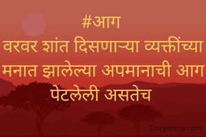 #आग 
वरवर शांत दिसणार्‍या व्यक्तींच्या मनात झालेल्या अपमानाची आग  पेटलेली असतेच 